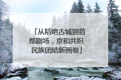 从精绝古城到首都剧场，京和共织民族团结新画卷