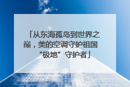 从东海孤岛到世界之巅，美的空调守护祖国“极地”守护者