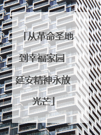 从革命圣地到幸福家园 延安精神永放光芒