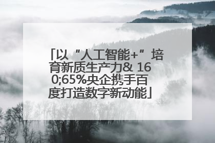 以“人工智能+”培育新质生产力& 160;65%央企携手百度打造数字新动能