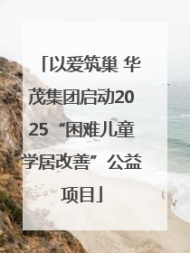 以爱筑巢 华茂集团启动2025“困难儿童学居改善”公益项目