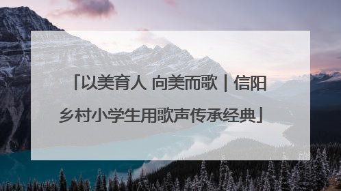 以美育人 向美而歌｜信阳乡村小学生用歌声传承经典