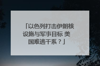 以色列打击伊朗核设施与军事目标 美国难逃干系？