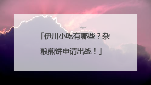 伊川小吃有哪些？杂粮煎饼申请出战！