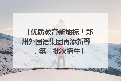 优质教育新地标！郑州外国语集团再添新翼，第一批次招生