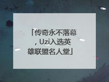 传奇永不落幕，Uzi入选英雄联盟名人堂