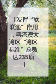 发挥“软联通”作用，粤港澳大湾区“湾区标准”总数达235项