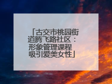 古交市桃园街道腾飞路社区：形象管理课程 吸引爱美女性