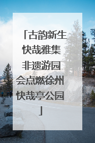 古韵新生 快哉雅集 非遗游园会点燃徐州快哉亭公园