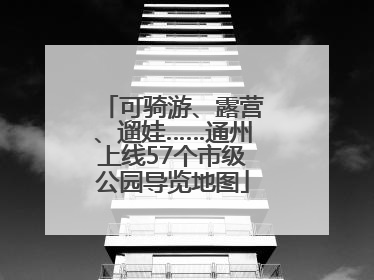 可骑游、露营、遛娃……通州上线57个市级公园导览地图