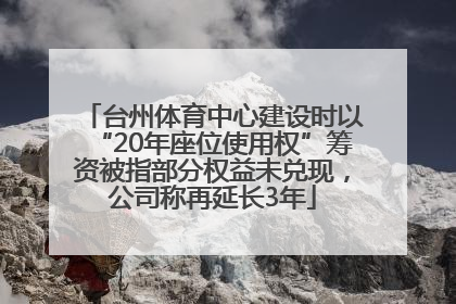 台州体育中心建设时以“20年座位使用权”筹资被指部分权益未兑现，公司称再延长3年