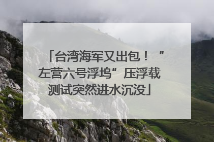 台湾海军又出包！“左营六号浮坞”压浮载测试突然进水沉没