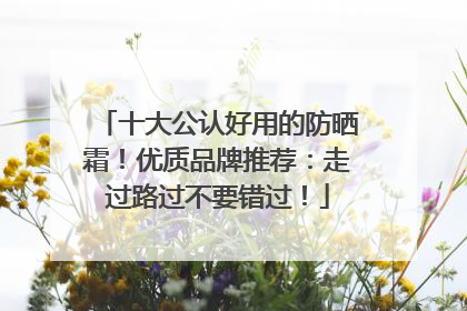十大公认好用的防晒霜！优质品牌推荐：走过路过不要错过！