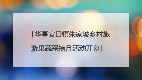 华亭安口镇朱家坡乡村旅游果蔬采摘月活动开幕