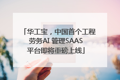 华工宝，中国首个工程劳务AI 管理SAAS平台即将重磅上线