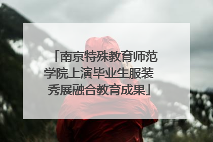 南京特殊教育师范学院上演毕业生服装秀展融合教育成果