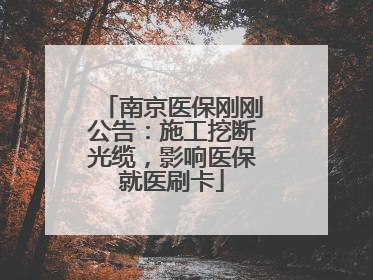 南京医保刚刚公告：施工挖断光缆，影响医保就医刷卡
