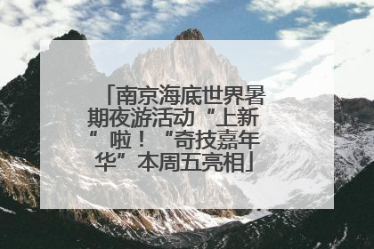 南京海底世界暑期夜游活动“上新”啦！“奇技嘉年华”本周五亮相