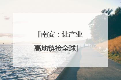 南安：让产业高地链接全球