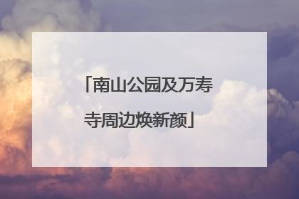 南山公园及万寿寺周边焕新颜