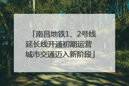 南昌地铁1、2号线延长线开通初期运营 城市交通迈入新阶段