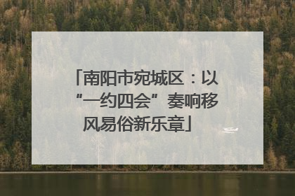 南阳市宛城区：以“一约四会”奏响移风易俗新乐章