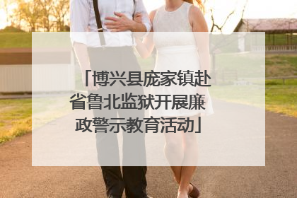 博兴县庞家镇赴省鲁北监狱开展廉政警示教育活动