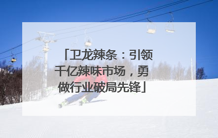 卫龙辣条：引领千亿辣味市场，勇做行业破局先锋