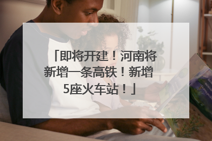 即将开建！河南将新增一条高铁！新增5座火车站！