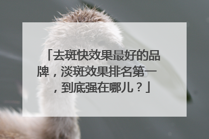 去斑快效果最好的品牌，淡斑效果排名第一，到底强在哪儿？