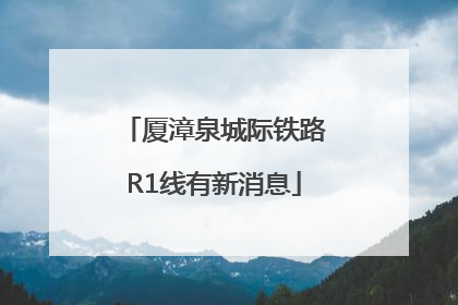 厦漳泉城际铁路R1线有新消息