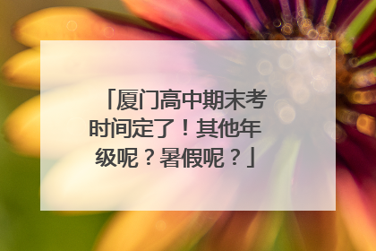 厦门高中期末考时间定了！其他年级呢？暑假呢？