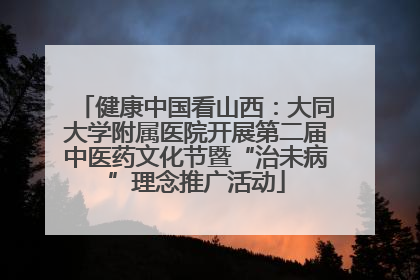 健康中国看山西：大同大学附属医院开展第二届中医药文化节暨“治未病”理念推广活动