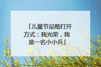 儿童节最酷打开方式：我光荣，我是一名小小兵