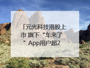 元光科技港股上市 旗下“车来了”App用户超2.9亿，光谷上市公司增至69家