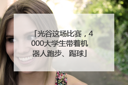 光谷这场比赛，4000大学生带着机器人跑步、踢球