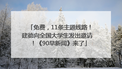 免费，11条主题线路！建德向全国大学生发出邀请！《90早新闻》来了