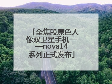 全焦段原色人像双卫星手机——nova14系列正式发布