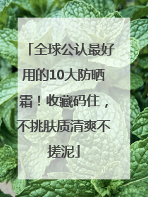全球公认最好用的10大防晒霜！收藏码住，不挑肤质清爽不搓泥