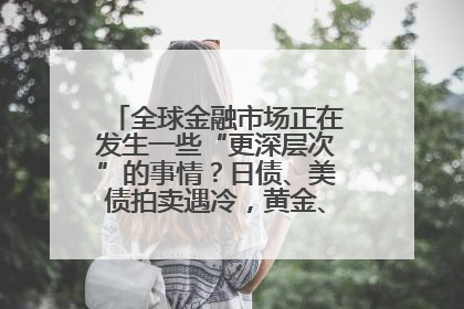 全球金融市场正在发生一些“更深层次”的事情？日债、美债拍卖遇冷，黄金、比特币新高