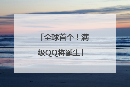 全球首个！满级QQ将诞生