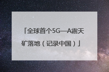全球首个5G—A露天矿落地（记录中国）