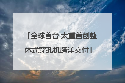 全球首台 太重首创整体式穿孔机跨洋交付
