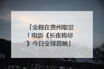 全程在贵州取景！电影《长夜将尽》今日全球首映