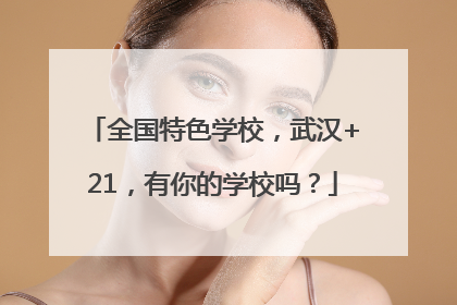 全国特色学校，武汉+21，有你的学校吗？