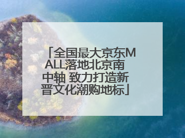全国最大京东MALL落地北京南中轴 致力打造新晋文化潮购地标