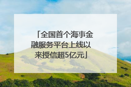 全国首个海事金融服务平台上线以来授信超5亿元