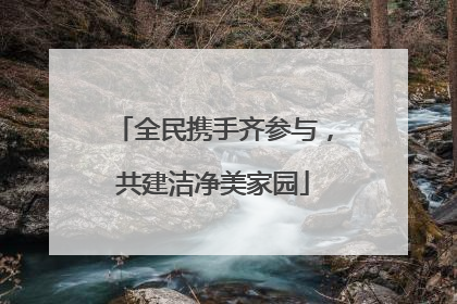 全民携手齐参与，共建洁净美家园