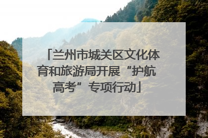 兰州市城关区文化体育和旅游局开展“护航高考”专项行动