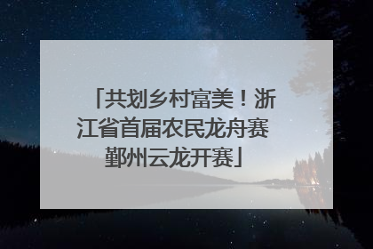 共划乡村富美！浙江省首届农民龙舟赛鄞州云龙开赛